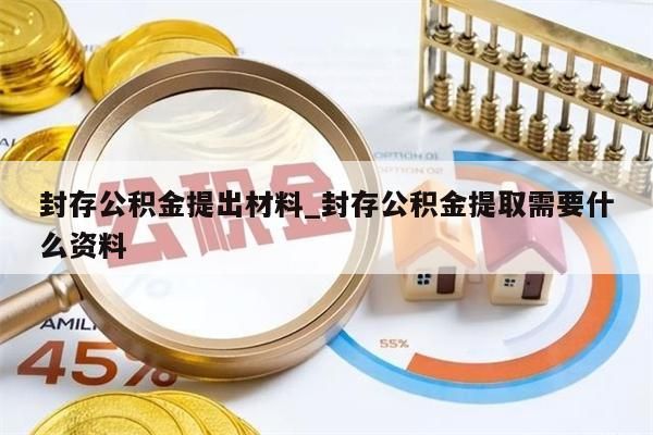 封存公积金提出材料_封存公积金提取需要什么资料